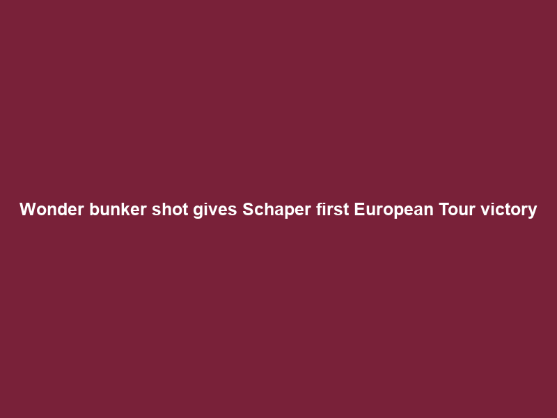 Wonder bunker shot gives Schaper first European Tour victory
