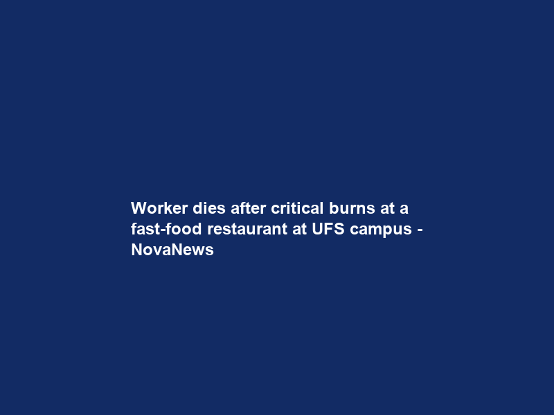Worker dies after critical burns at a fast-food restaurant at UFS campus – NovaNews