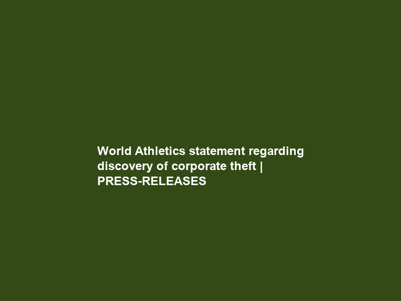 World Athletics statement regarding discovery of corporate theft | PRESS-RELEASES