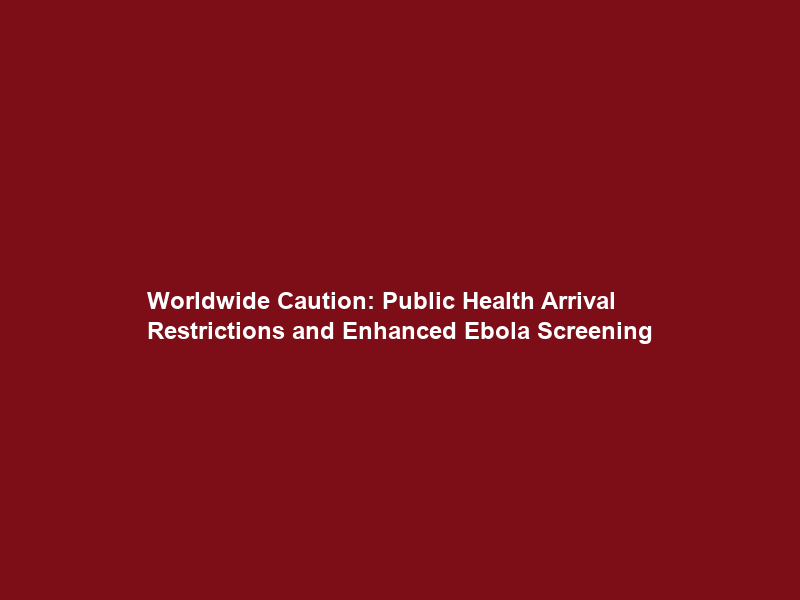 Worldwide Caution: Public Health Arrival Restrictions and Enhanced Ebola Screening