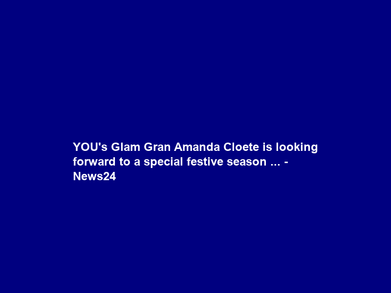 YOU’s Glam Gran Amanda Cloete is looking forward to a special festive season … – News24