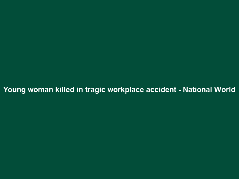 Young woman killed in tragic workplace accident – National World