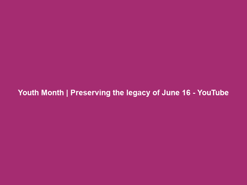 Youth Month | Preserving the legacy of June 16 – YouTube