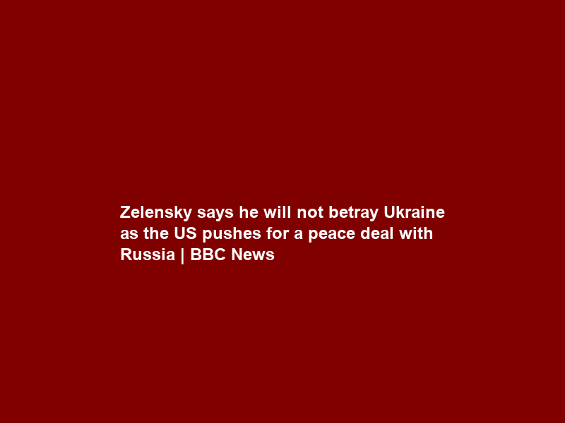 Zelensky says he will not betray Ukraine as the US pushes for a peace deal with Russia | BBC News