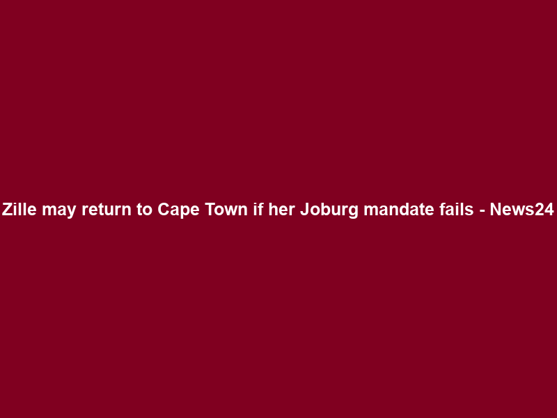 Zille may return to Cape Town if her Joburg mandate fails – News24