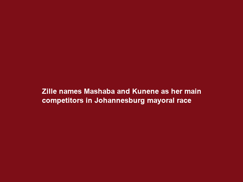 Zille names Mashaba and Kunene as her main competitors in Johannesburg mayoral race