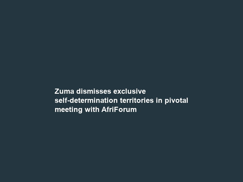 Zuma dismisses exclusive self-determination territories in pivotal meeting with AfriForum