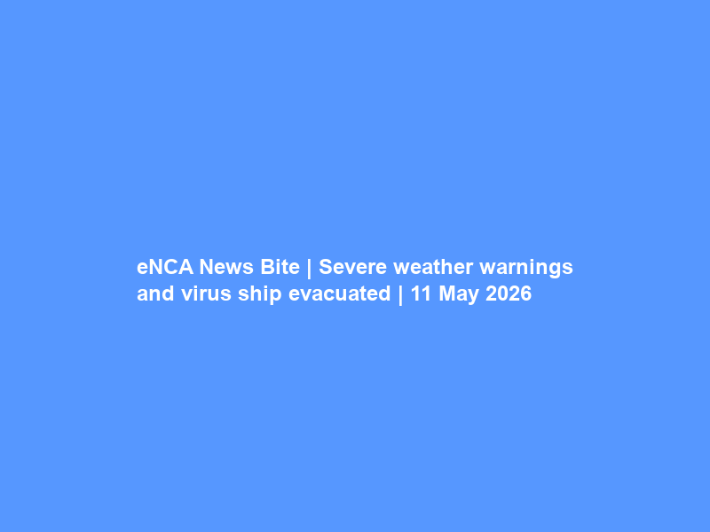 eNCA News Bite | Severe weather warnings and virus ship evacuated | 11 May 2026