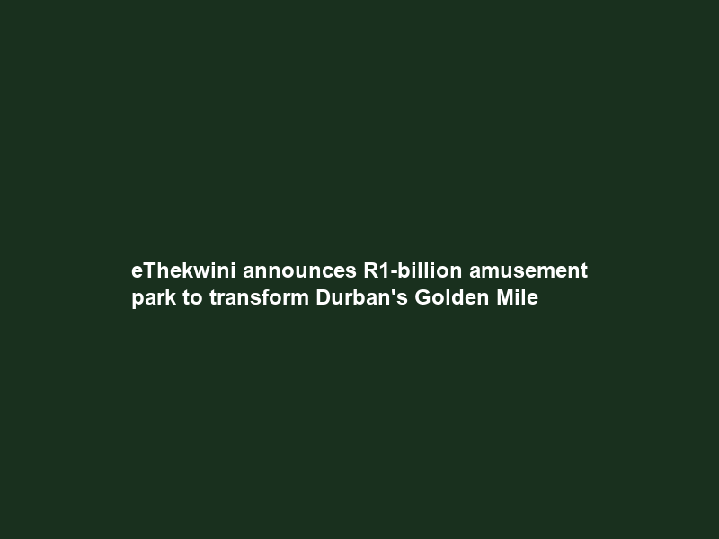 eThekwini announces R1-billion amusement park to transform Durban’s Golden Mile