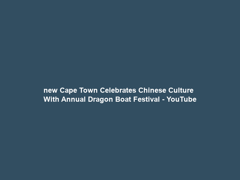 new Cape Town Celebrates Chinese Culture With Annual Dragon Boat Festival – YouTube