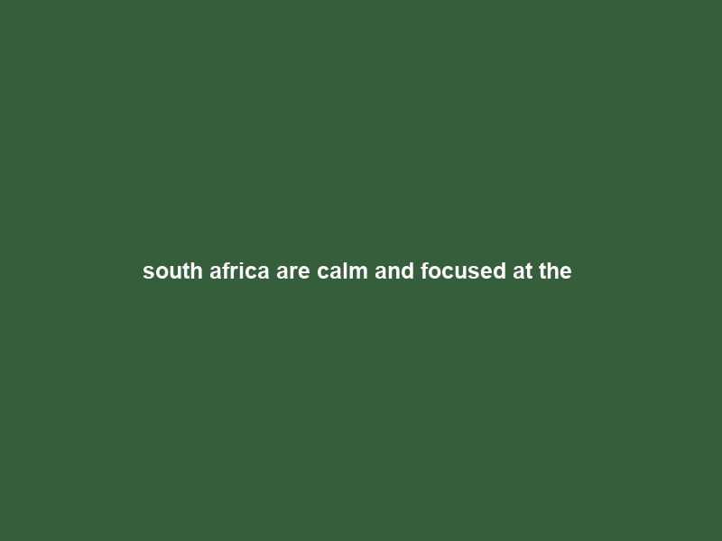south africa are calm and focused at the #t20worldcup – SuperSport
